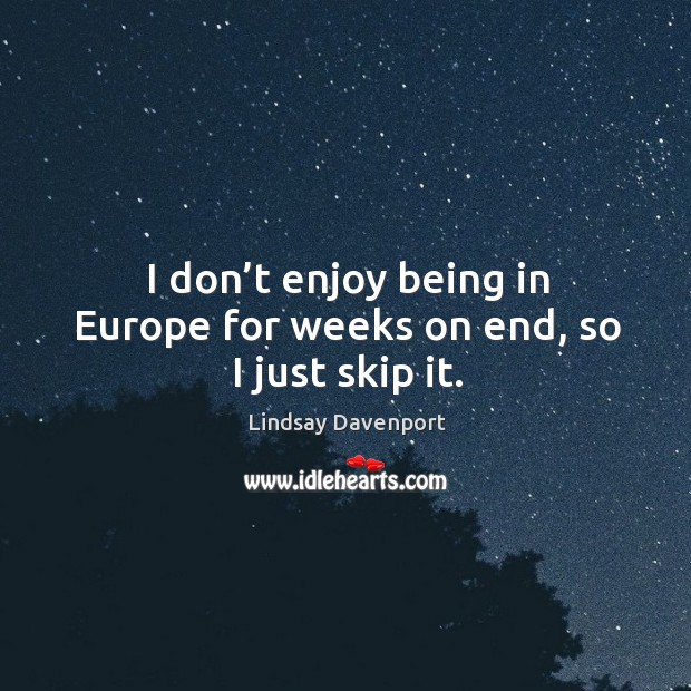 I don’t enjoy being in europe for weeks on end, so I just skip it. Lindsay Davenport Picture Quote