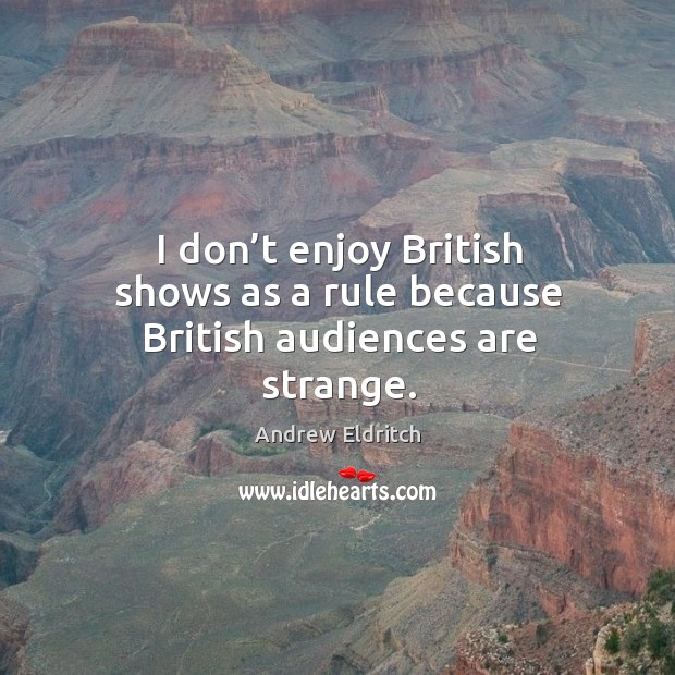 I don’t enjoy british shows as a rule because british audiences are strange. Image