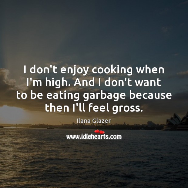 I don’t enjoy cooking when I’m high. And I don’t want to Ilana Glazer Picture Quote