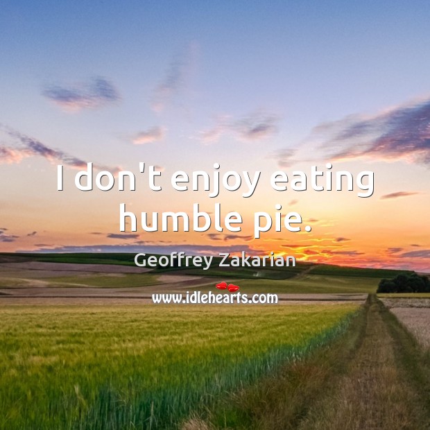 I don’t enjoy eating humble pie. Geoffrey Zakarian Picture Quote