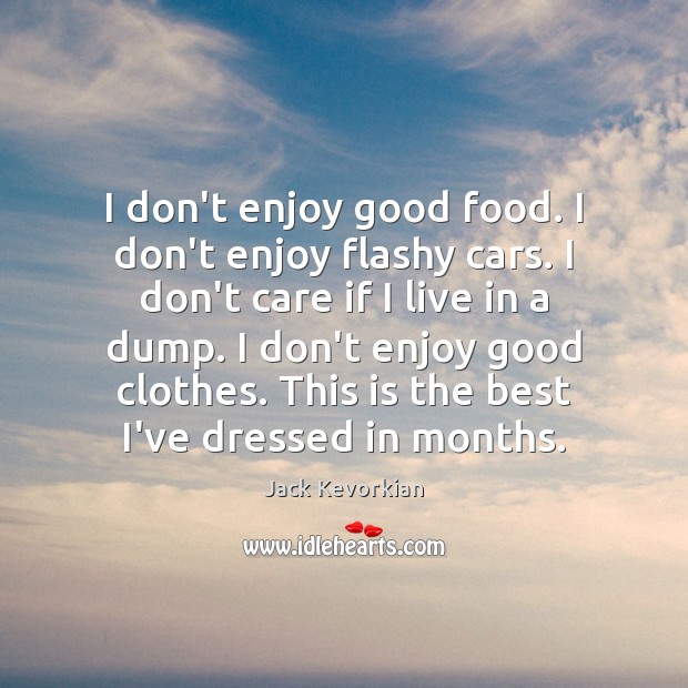 I don’t enjoy good food. I don’t enjoy flashy cars. I don’t Jack Kevorkian Picture Quote