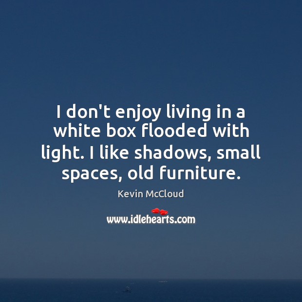 I don’t enjoy living in a white box flooded with light. I Kevin McCloud Picture Quote