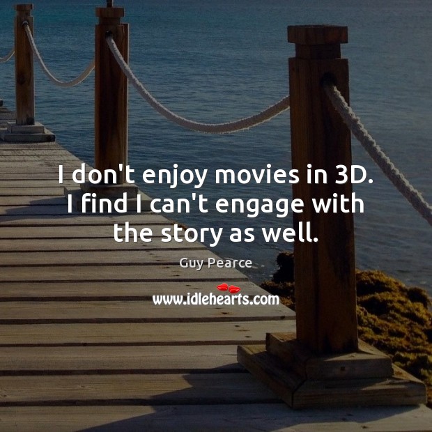 I don’t enjoy movies in 3D. I find I can’t engage with the story as well. Guy Pearce Picture Quote