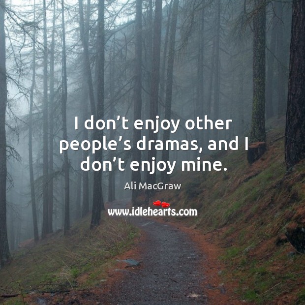 I don’t enjoy other people’s dramas, and I don’t enjoy mine. Ali MacGraw Picture Quote