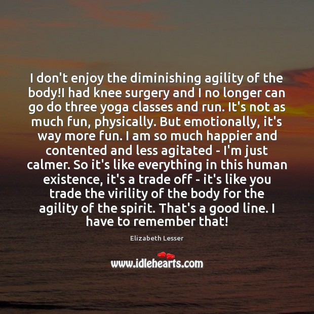 I don’t enjoy the diminishing agility of the body!I had knee Elizabeth Lesser Picture Quote