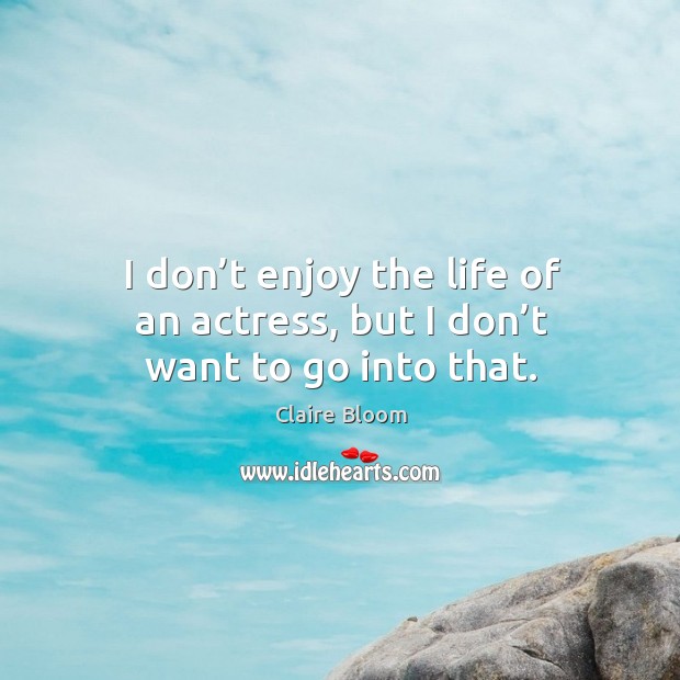 I don’t enjoy the life of an actress, but I don’t want to go into that. Claire Bloom Picture Quote