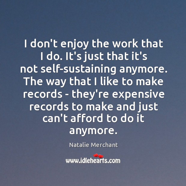 I don’t enjoy the work that I do. It’s just that it’s Natalie Merchant Picture Quote