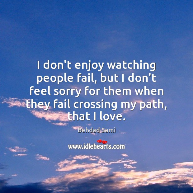 I don’t enjoy watching people fail, but I don’t feel sorry for Behdad Sami Picture Quote