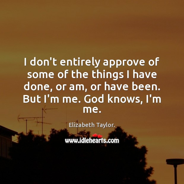 I don’t entirely approve of some of the things I have done, Elizabeth Taylor. Picture Quote