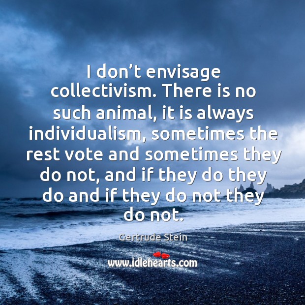 I don’t envisage collectivism. There is no such animal Image