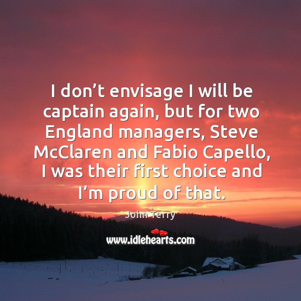 I don’t envisage I will be captain again, but for two england managers, steve mcclaren John Terry Picture Quote
