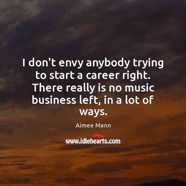 I don’t envy anybody trying to start a career right. There really Aimee Mann Picture Quote