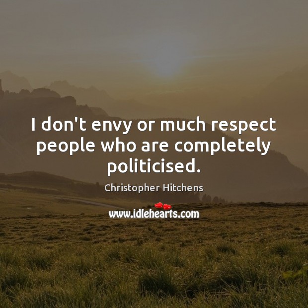 I don’t envy or much respect people who are completely politicised. Christopher Hitchens Picture Quote