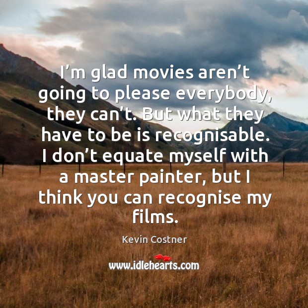I don’t equate myself with a master painter, but I think you can recognise my films. Kevin Costner Picture Quote