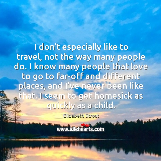 I don’t especially like to travel, not the way many people do. Elizabeth Strout Picture Quote