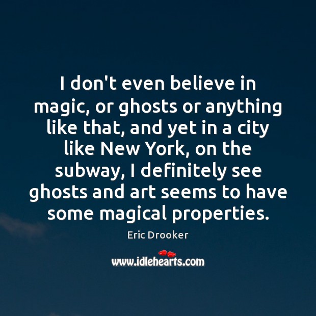 I don’t even believe in magic, or ghosts or anything like that, Eric Drooker Picture Quote
