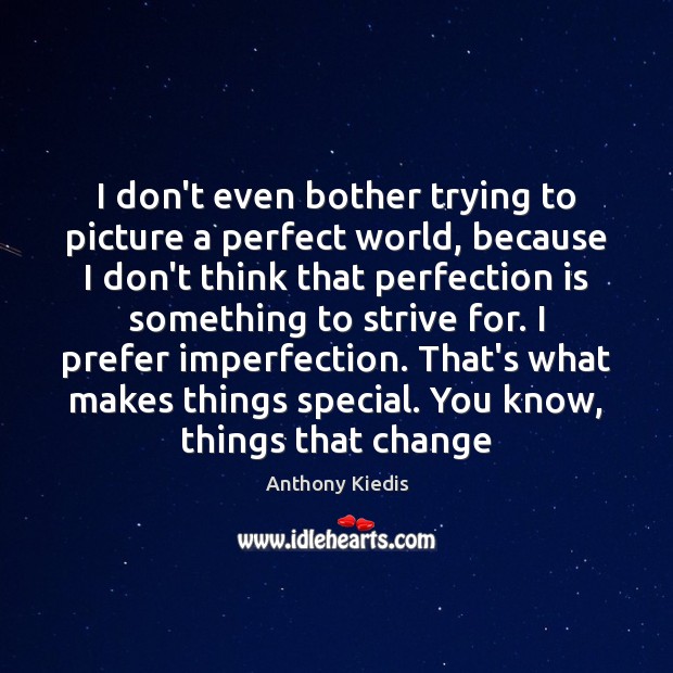 I don’t even bother trying to picture a perfect world, because I Anthony Kiedis Picture Quote