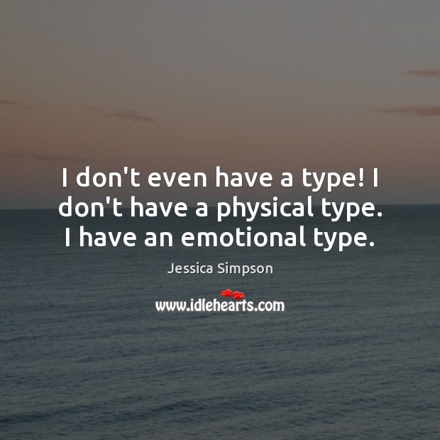 I don’t even have a type! I don’t have a physical type. I have an emotional type. Jessica Simpson Picture Quote
