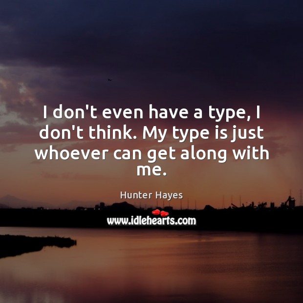 I don’t even have a type, I don’t think. My type is just whoever can get along with me. Hunter Hayes Picture Quote