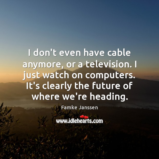 I don’t even have cable anymore, or a television. I just watch Image