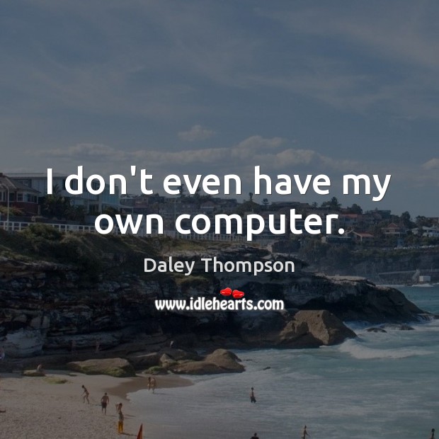 I don’t even have my own computer. Daley Thompson Picture Quote