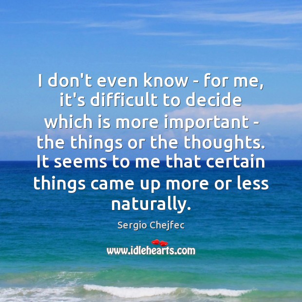 I don’t even know – for me, it’s difficult to decide which Sergio Chejfec Picture Quote