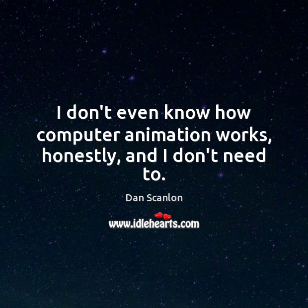 I don’t even know how computer animation works, honestly, and I don’t need to. Dan Scanlon Picture Quote