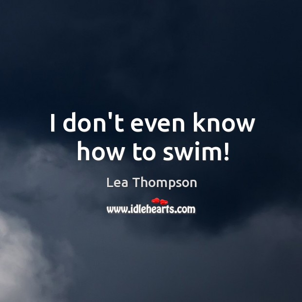 I don’t even know how to swim! Lea Thompson Picture Quote