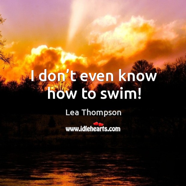 I don’t even know how to swim! Lea Thompson Picture Quote