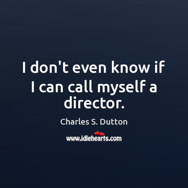 I don’t even know if I can call myself a director. Charles S. Dutton Picture Quote
