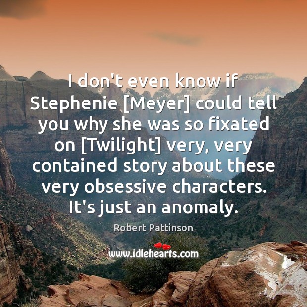 I don’t even know if Stephenie [Meyer] could tell you why she Robert Pattinson Picture Quote