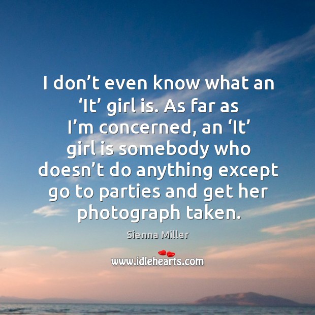 I don’t even know what an ‘it’ girl is. As far as I’m concerned Sienna Miller Picture Quote