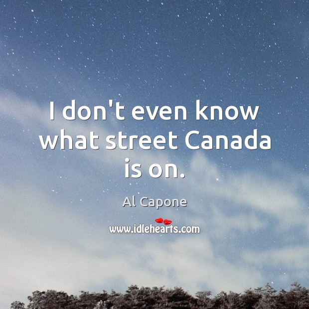 I don’t even know what street Canada is on. Al Capone Picture Quote