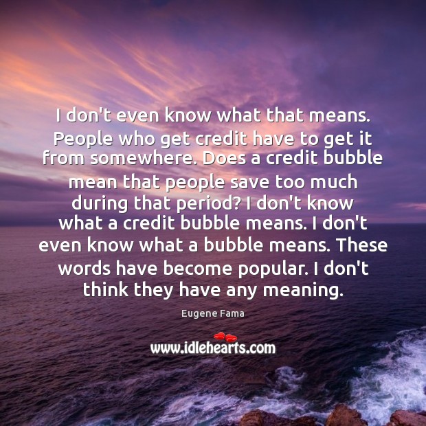 I don’t even know what that means. People who get credit have Eugene Fama Picture Quote