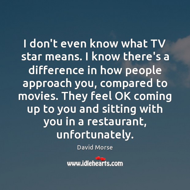 I don’t even know what TV star means. I know there’s a David Morse Picture Quote