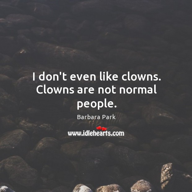 I don’t even like clowns. Clowns are not normal people. Image