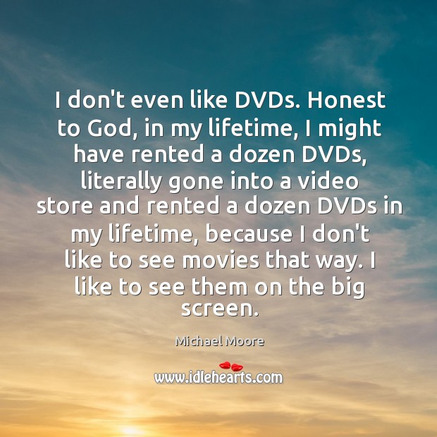 I don’t even like DVDs. Honest to God, in my lifetime, I Michael Moore Picture Quote