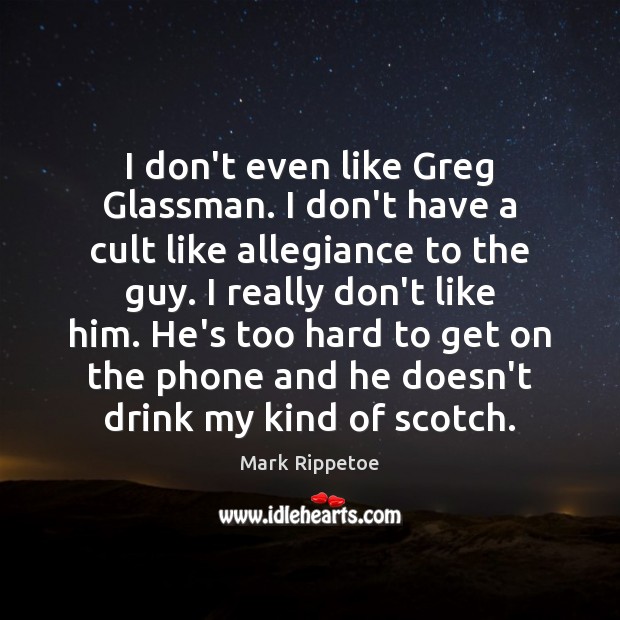 I don’t even like Greg Glassman. I don’t have a cult like Image