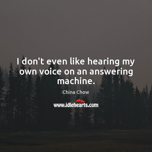 I don’t even like hearing my own voice on an answering machine. China Chow Picture Quote