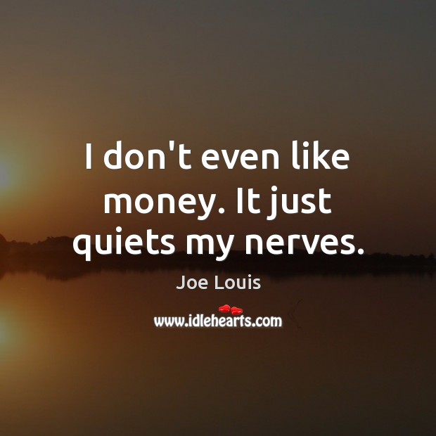 I don’t even like money. It just quiets my nerves. Joe Louis Picture Quote
