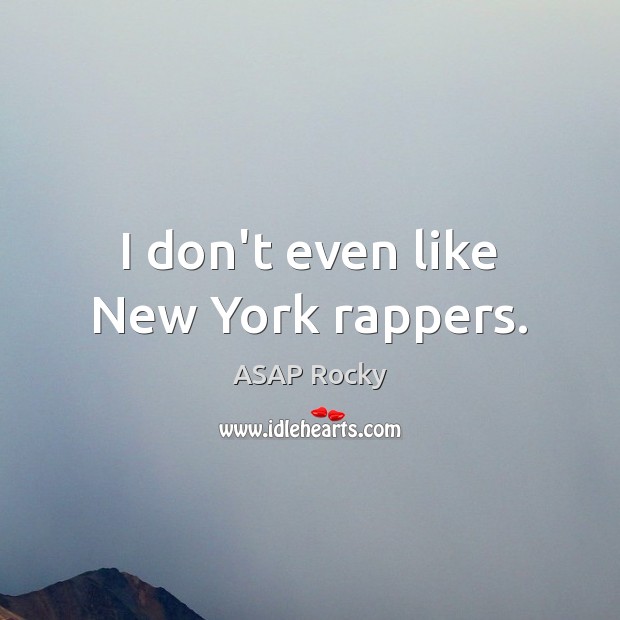I don’t even like New York rappers. ASAP Rocky Picture Quote