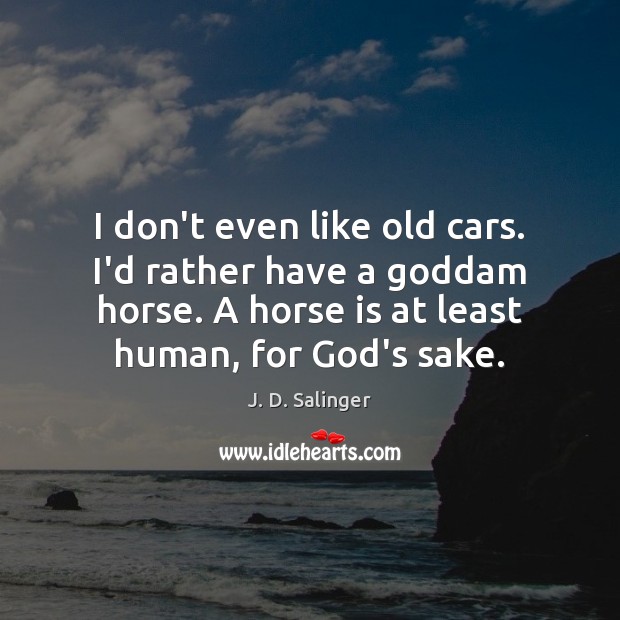 I don’t even like old cars. I’d rather have a Goddam horse. Image