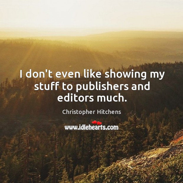 I don’t even like showing my stuff to publishers and editors much. Christopher Hitchens Picture Quote