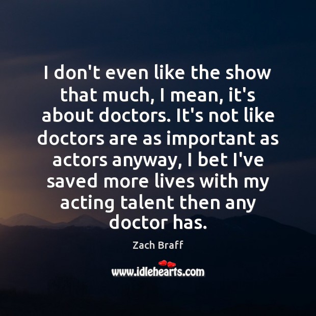 I don’t even like the show that much, I mean, it’s about Zach Braff Picture Quote