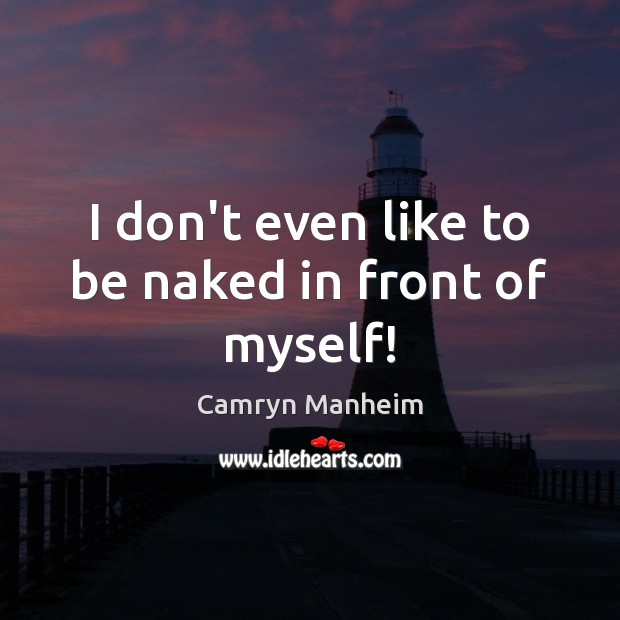 I don’t even like to be naked in front of myself! Image