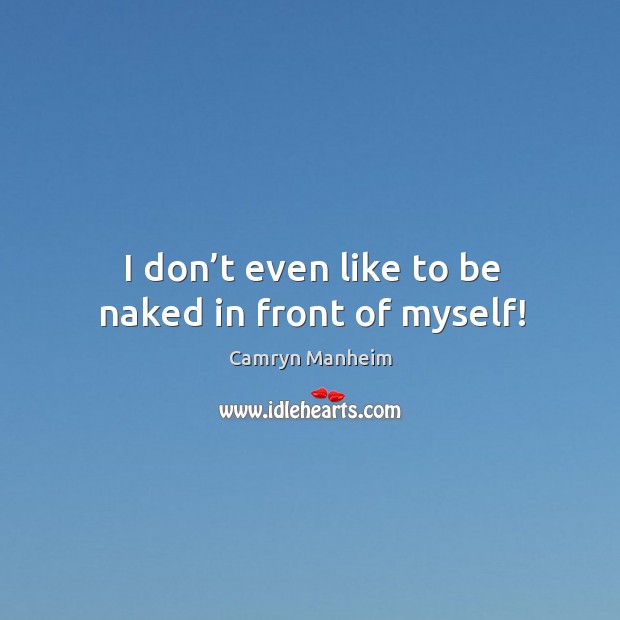 I don’t even like to be naked in front of myself! Camryn Manheim Picture Quote