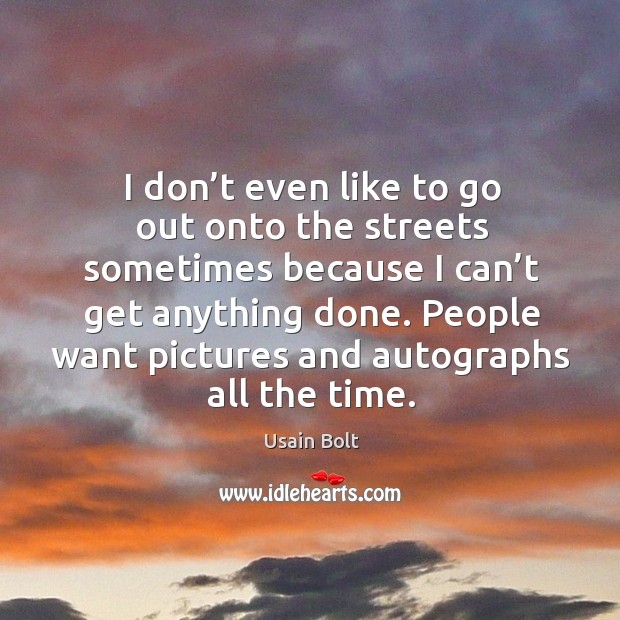 I don’t even like to go out onto the streets sometimes because I can’t get anything done. Usain Bolt Picture Quote