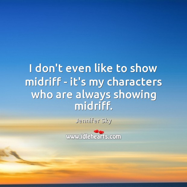 I don’t even like to show midriff – it’s my characters who are always showing midriff. Jennifer Sky Picture Quote