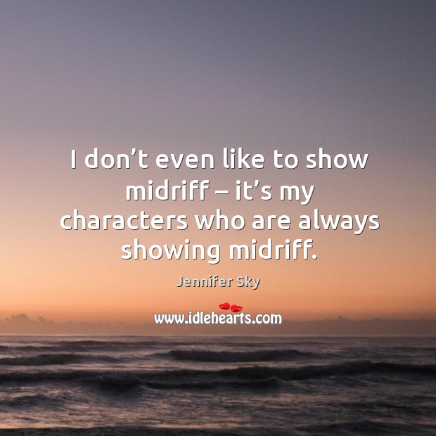 I don’t even like to show midriff – it’s my characters who are always showing midriff. Jennifer Sky Picture Quote