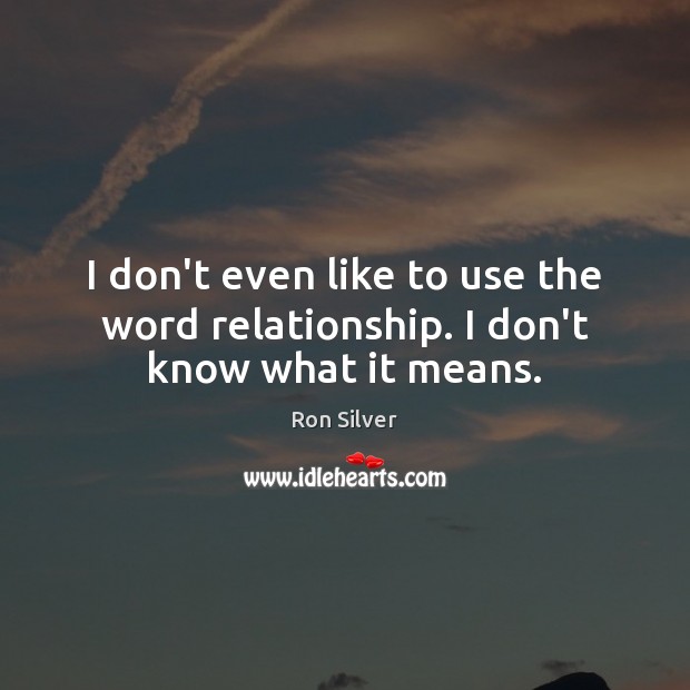 I don’t even like to use the word relationship. I don’t know what it means. Ron Silver Picture Quote